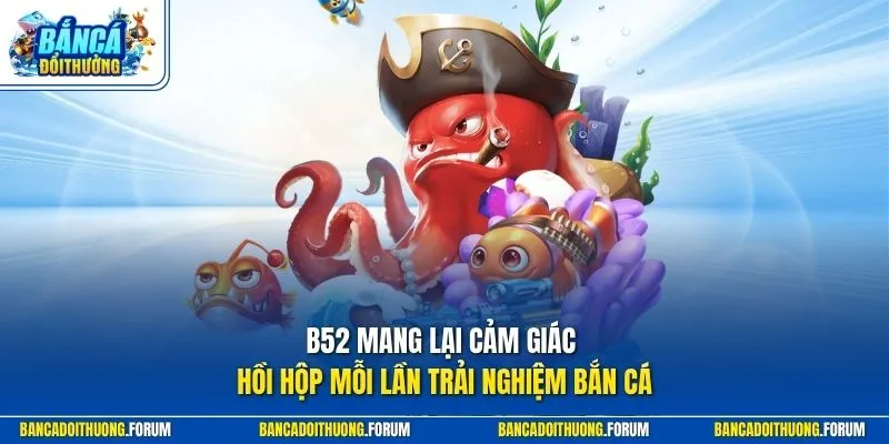 B52 mang lại cảm giác hồi hộp mỗi lần trải nghiệm bắn cá