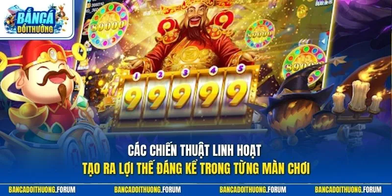 Các chiến thuật linh hoạt tạo ra lợi thế đáng kể trong từng màn chơi