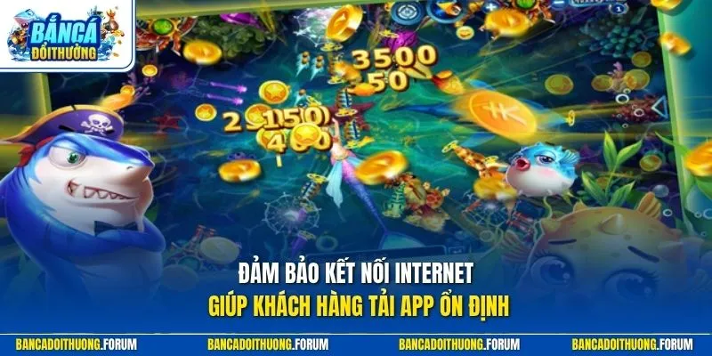 Đảm bảo kết nối Internet giúp khách hàng tải app ổn định