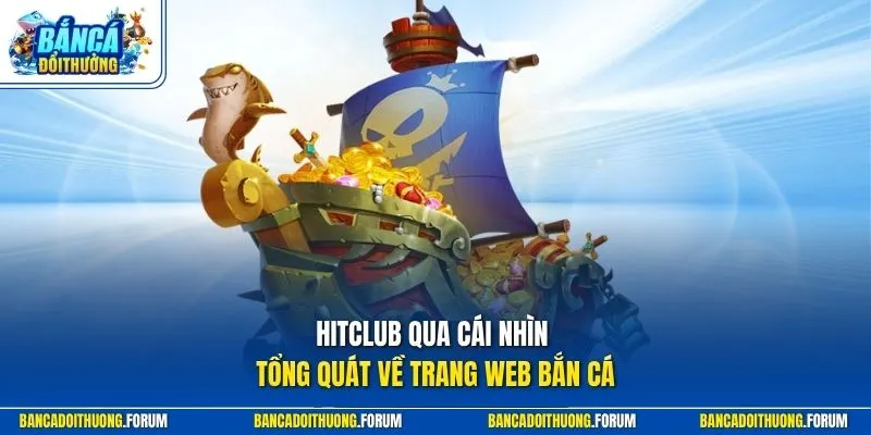 HITCLUB qua cái nhìn tổng quát về trang web bắn cá