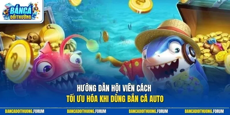 Hướng dẫn hội viên cách tối ưu hóa khi dùng bắn cá auto