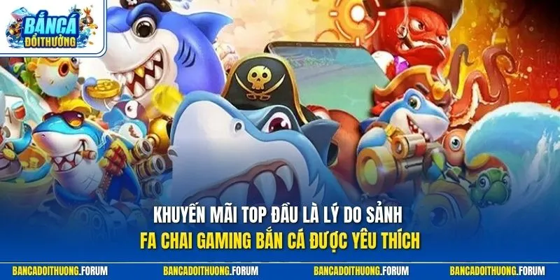 Khuyến mãi top đầu là lý do sảnh fa chai gaming bắn cá được yêu thích