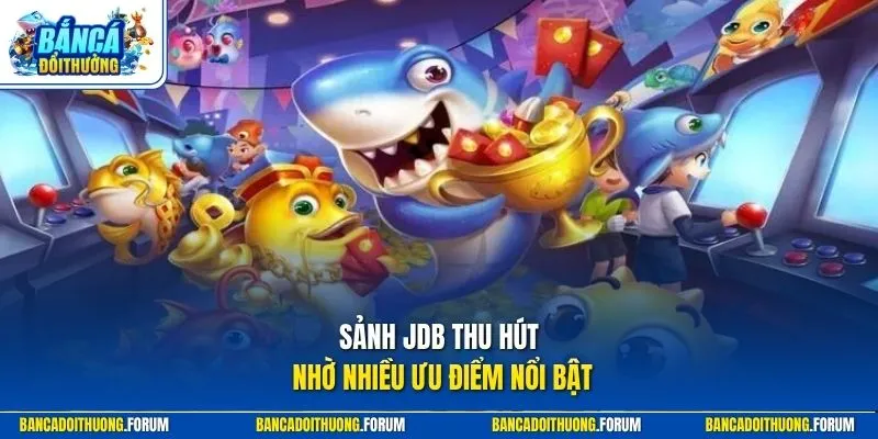 Sảnh JDB thu hút nhờ nhiều ưu điểm nổi bật