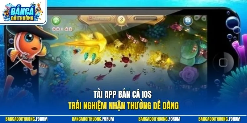 Tải app bắn cá iOS - Trải nghiệm nhận thưởng dễ dàng