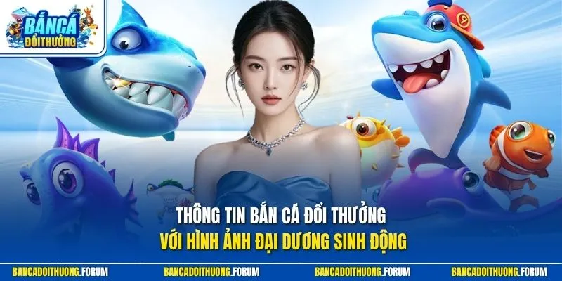 Thông tin Bắn Cá Đổi Thưởng với hình ảnh đại dương sinh động
