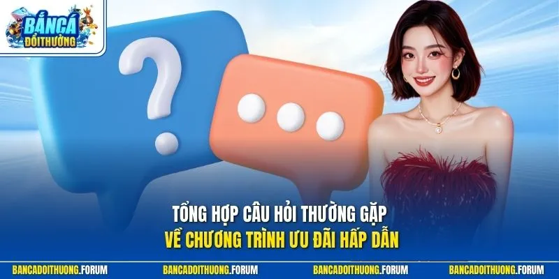 Tổng hợp câu hỏi thường gặp về chương trình ưu đãi hấp dẫn