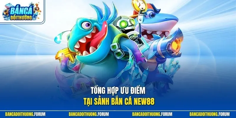 Tổng hợp ưu điểm tại sảnh bắn cá NEW88